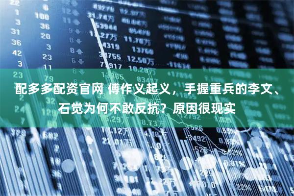 配多多配资官网 傅作义起义，手握重兵的李文、石觉为何不敢反抗？原因很现实