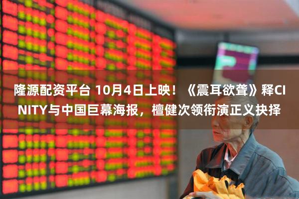 隆源配资平台 10月4日上映！《震耳欲聋》释CINITY与中国巨幕海报，檀健次领衔演正义抉择