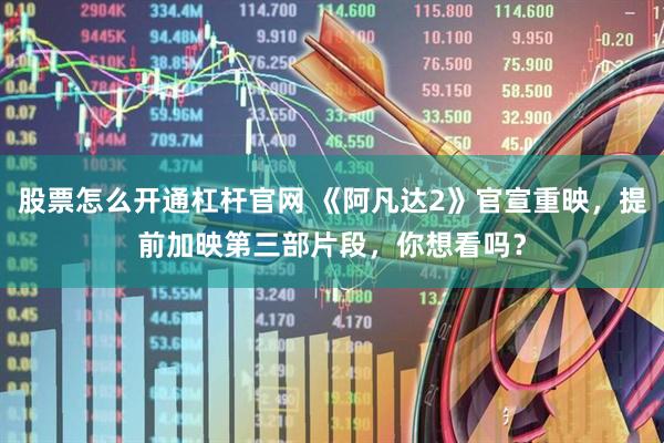 股票怎么开通杠杆官网 《阿凡达2》官宣重映，提前加映第三部片段，你想看吗？