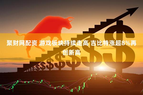 聚财网配资 游戏板块持续走高 吉比特涨超8%再创新高