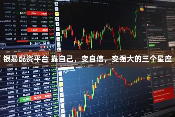 银易配资平台 靠自己，变自信，变强大的三个星座