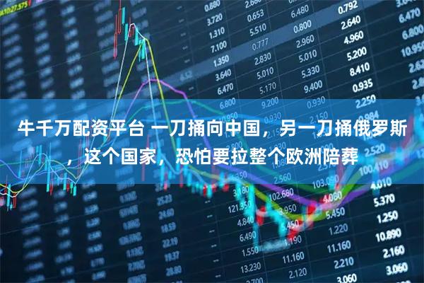 牛千万配资平台 一刀捅向中国，另一刀捅俄罗斯，这个国家，恐怕要拉整个欧洲陪葬