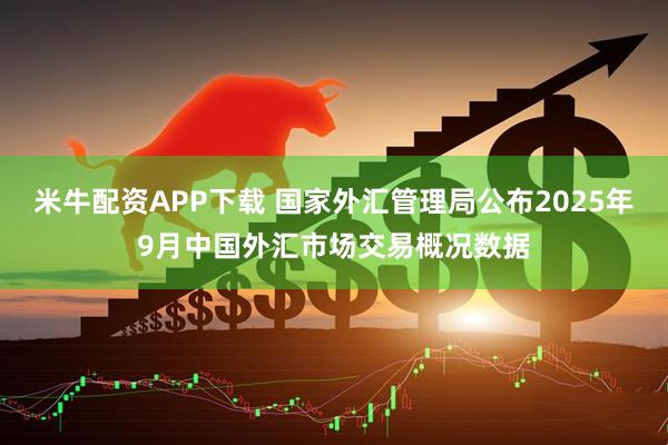 米牛配资APP下载 国家外汇管理局公布2025年9月中国外汇市场交易概况数据