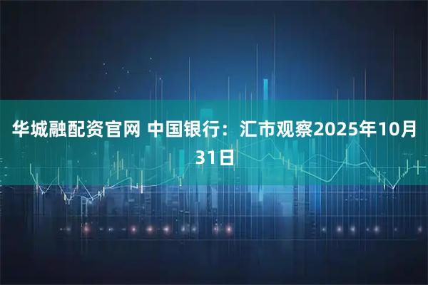华城融配资官网 中国银行：汇市观察2025年10月31日