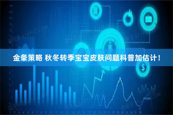 金夆策略 秋冬转季宝宝皮肤问题科普加估计！