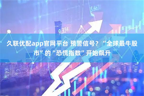 久联优配app官网平台 预警信号？“全球最牛股市”的“恐慌指数”开始飙升