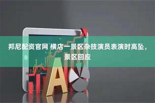 邦尼配资官网 横店一景区杂技演员表演时高坠，景区回应