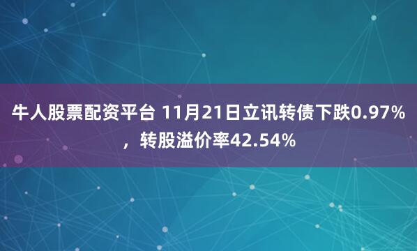牛人股票配资平台 11月21日立讯转债下跌0.97%，转股溢价率42.54%