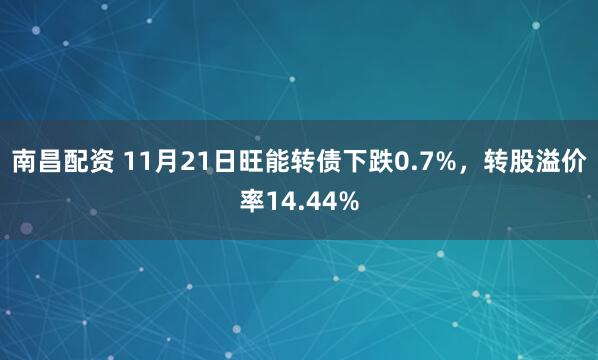 南昌配资 11月21日旺能转债下跌0.7%，转股溢价率14.44%