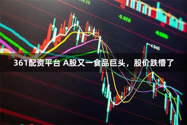 361配资平台 A股又一食品巨头，股价跌懵了