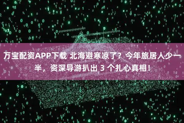 万宝配资APP下载 北海避寒凉了？今年旅居人少一半，资深导游扒出 3 个扎心真相！