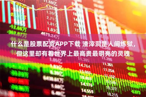 什么是股票配资APP下载 渣滓洞是人间炼狱，但这里却有着世界上最高贵最明亮的灵魂