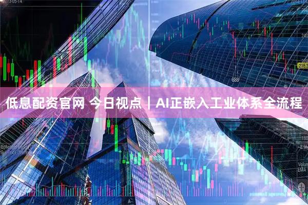 低息配资官网 今日视点｜AI正嵌入工业体系全流程