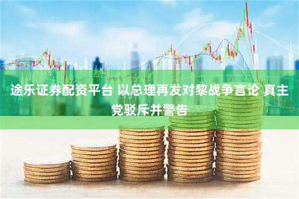 途乐证券配资平台 以总理再发对黎战争言论 真主党驳斥并警告