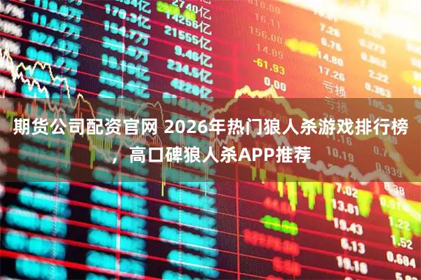 期货公司配资官网 2026年热门狼人杀游戏排行榜，高口碑狼人杀APP推荐